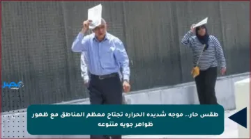 طقس حار.. موجة شديدة الحرارة تجتاح معظم المناطق مع ظهور ظواهر جوية متنوعة